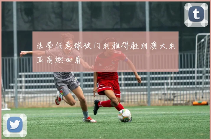 法蒂任意球破门利雅得胜利澳大利亚高燃回看