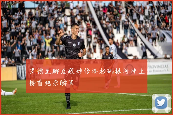 罗德里脚后跟妙传洛杉矶银河冲上榜首绝杀瞬间