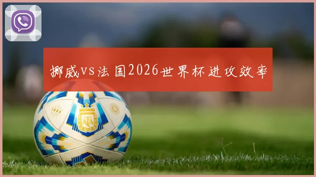挪威vs法国2026世界杯进攻效率