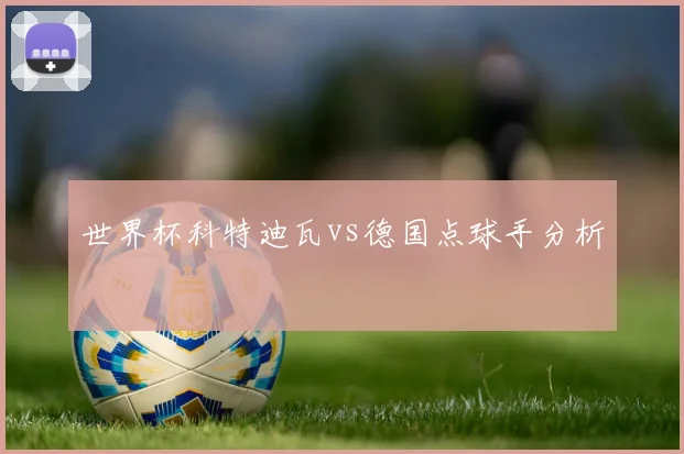世界杯科特迪瓦vs德国点球手分析