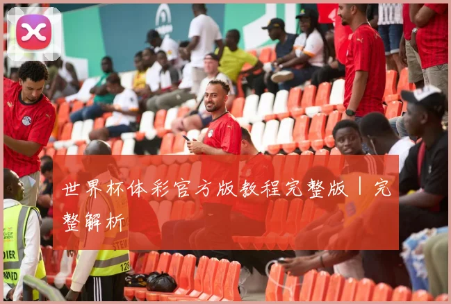 世界杯体彩官方版教程完整版|完整解析