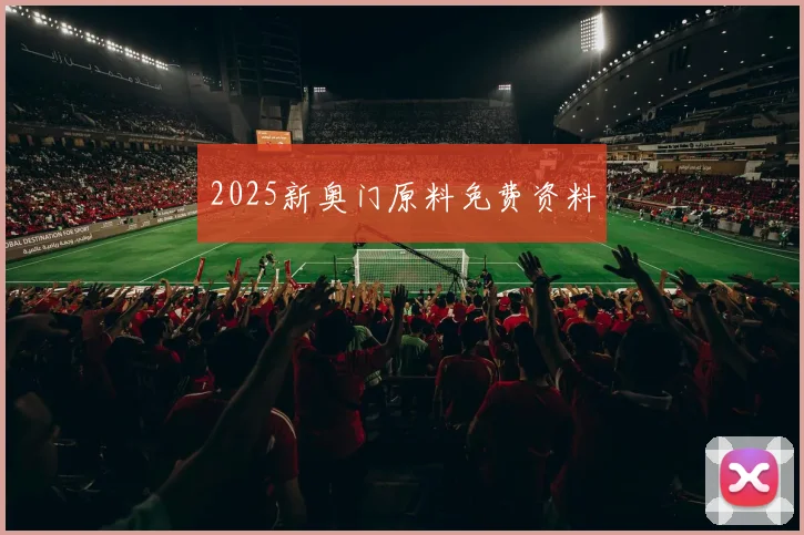 2025新奥门原料免费资料