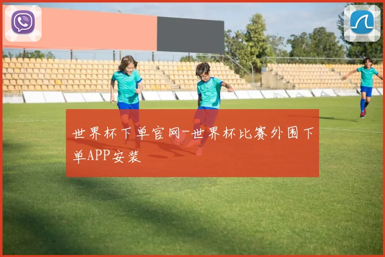 世界杯下单官网-世界杯比赛外围下单APP安装