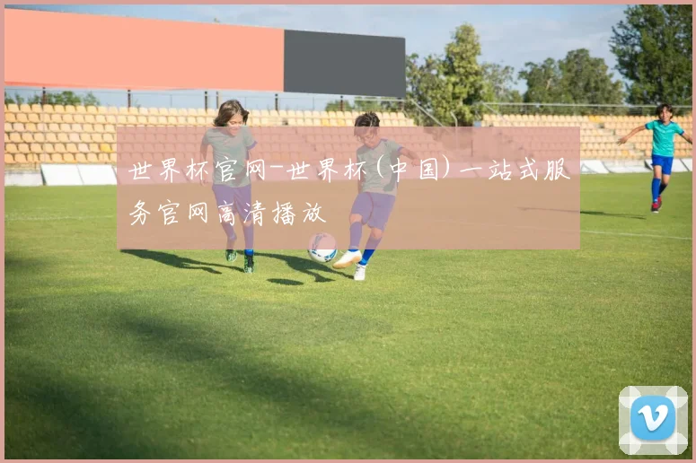 世界杯官网-世界杯(中国)一站式服务官网高清播放