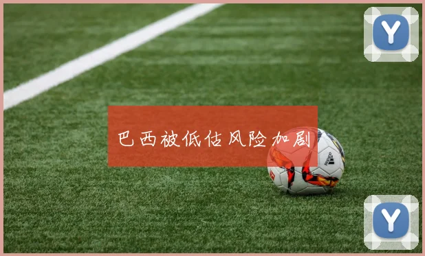巴西被低估风险加剧