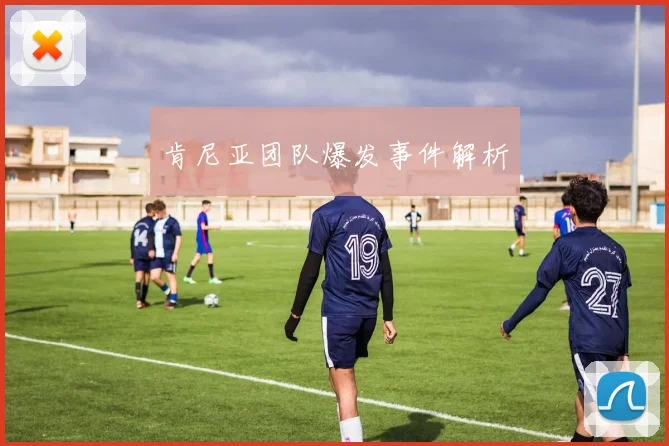肯尼亚团队爆发事件解析