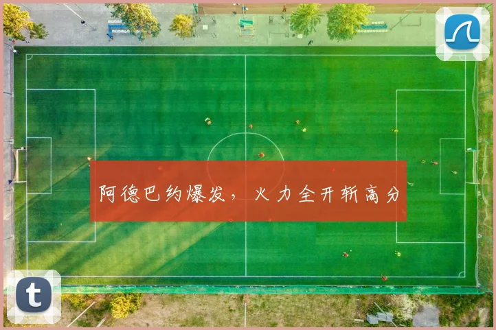 阿德巴约爆发，火力全开斩高分