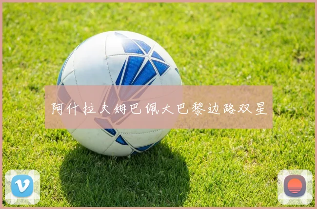 阿什拉夫姆巴佩大巴黎边路双星