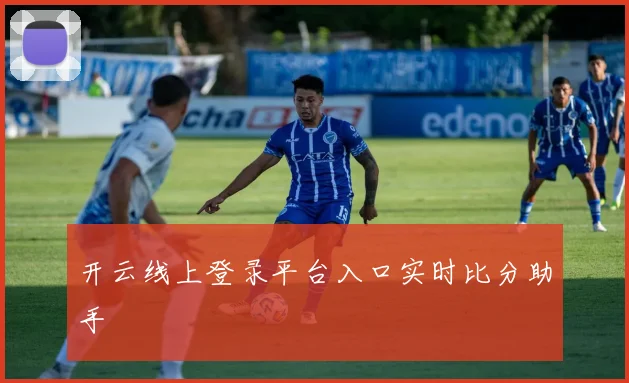 开云线上登录平台入口实时比分助手