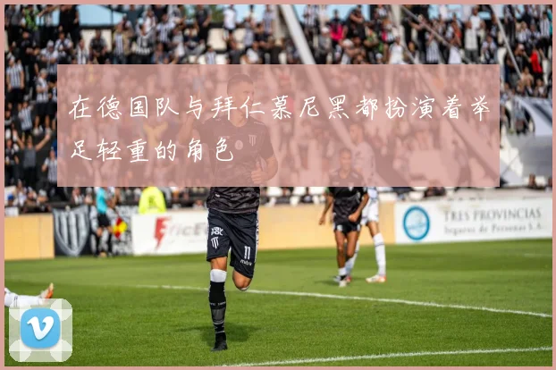 在德国队与拜仁慕尼黑都扮演着举足轻重的角色