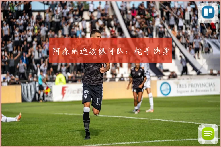 阿森纳迎战银河队，枪手热身