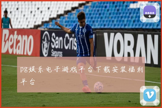 pg娱乐电子游戏平台下载安装福利平台