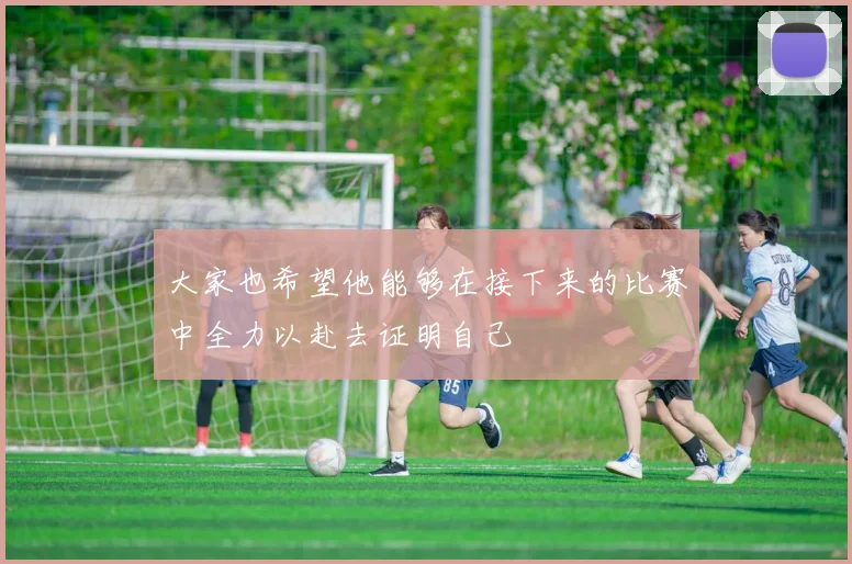 大家也希望他能够在接下来的比赛中全力以赴去证明自己