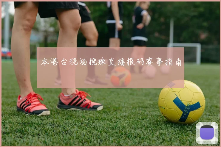 本港台现场搅珠直播报码赛事指南