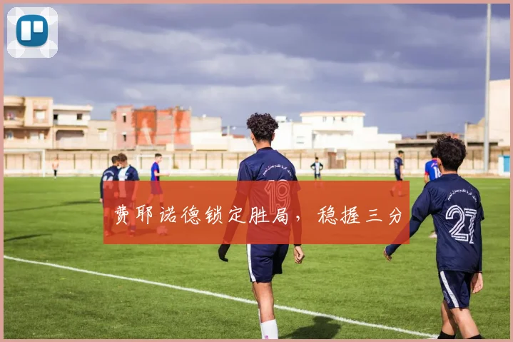 费耶诺德锁定胜局，稳握三分