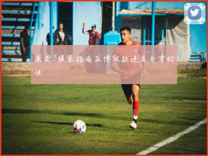 来袭!娱乐指南亚博取款速度非常的快
