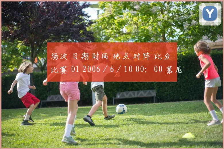 场次 日期 时间 地点 对阵 比分 比赛 01 2006/6/10 00:00 慕尼黑安联球场 德国:哥斯达黎加 - A组 02 2006/6/10 03:00 盖尔森基兴傲赴沙尔克体育场 波兰:厄瓜