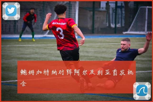 鲍姆加特纳对阵阿尔及利亚首发机会