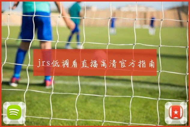 jrs低调看直播高清官方指南