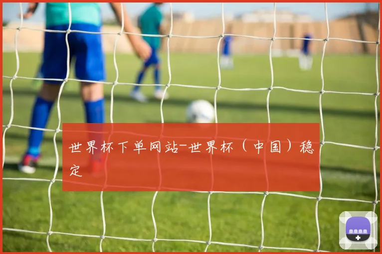 世界杯下单网站-世界杯（中国）稳定