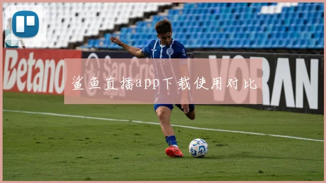 鲨鱼直播app下载使用对比