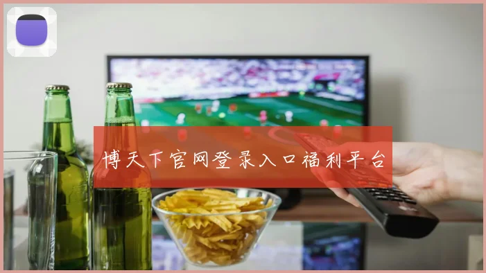 博天下官网登录入口福利平台
