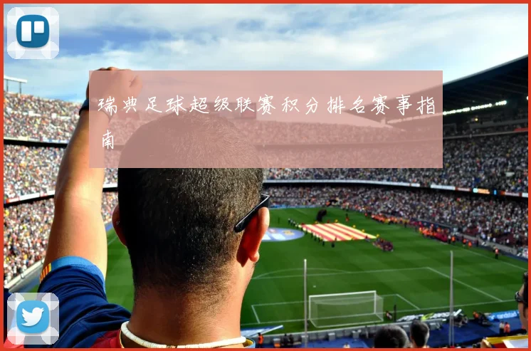 瑞典足球超级联赛积分排名赛事指南