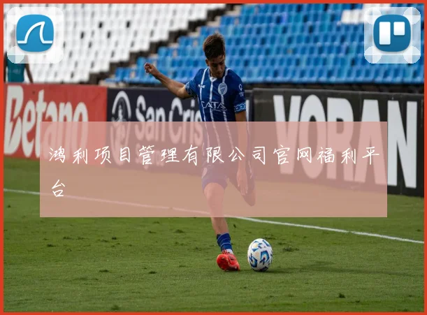 鸿利项目管理有限公司官网福利平台