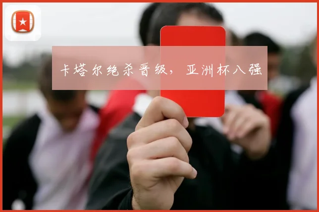 卡塔尔绝杀晋级，亚洲杯八强