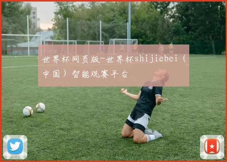 世界杯网页版-世界杯shijiebei（中国）智能观赛平台