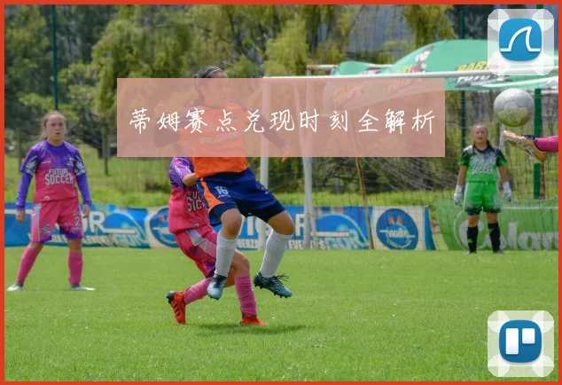 蒂姆赛点兑现时刻全解析