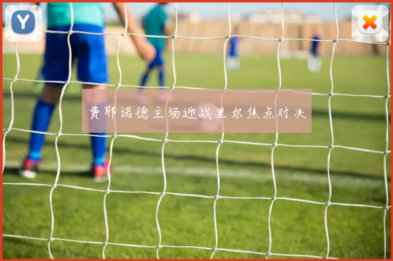 费耶诺德主场迎战里尔焦点对决