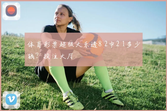 体育彩票超级大乐透8 2中2 1多少钱？投注大厅