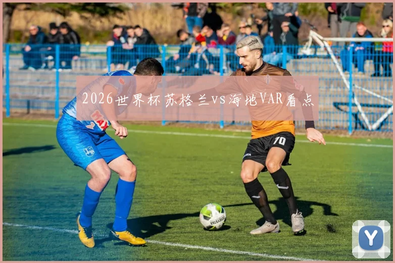 2026世界杯苏格兰vs海地VAR看点