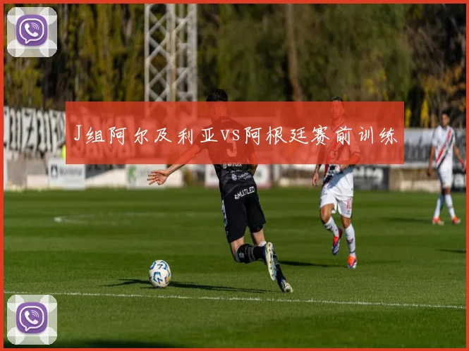 J组阿尔及利亚vs阿根廷赛前训练