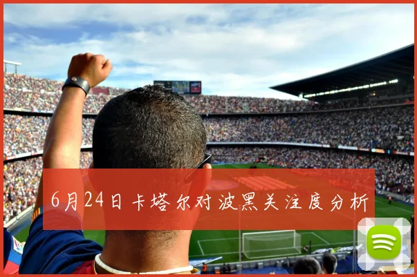 6月24日卡塔尔对波黑关注度分析