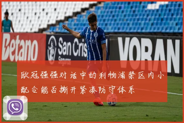 欧冠强强对话中的利物浦禁区内小配合能否撕开紧凑防守体系
