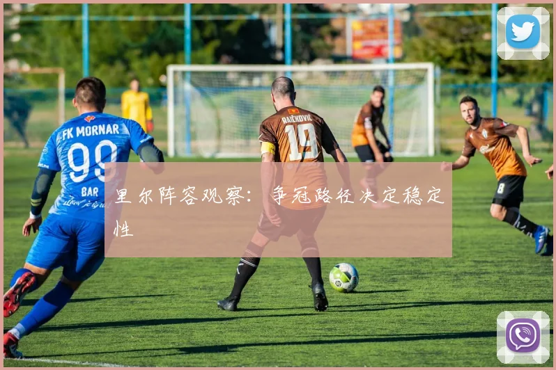里尔阵容观察:争冠路径决定稳定性