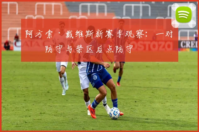 阿方索·戴维斯新赛季观察：一对一防守与禁区后点防守