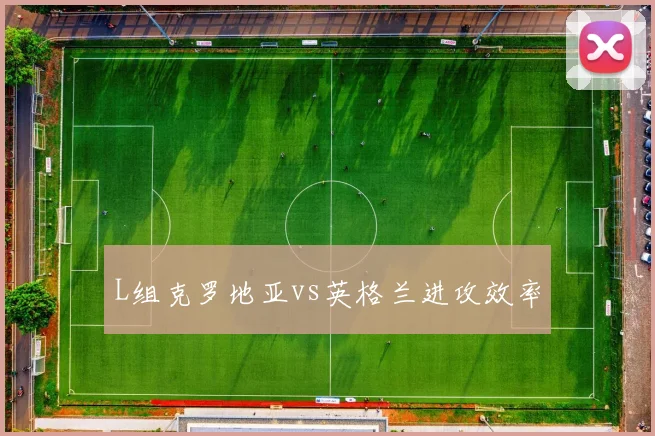 L组克罗地亚vs英格兰进攻效率