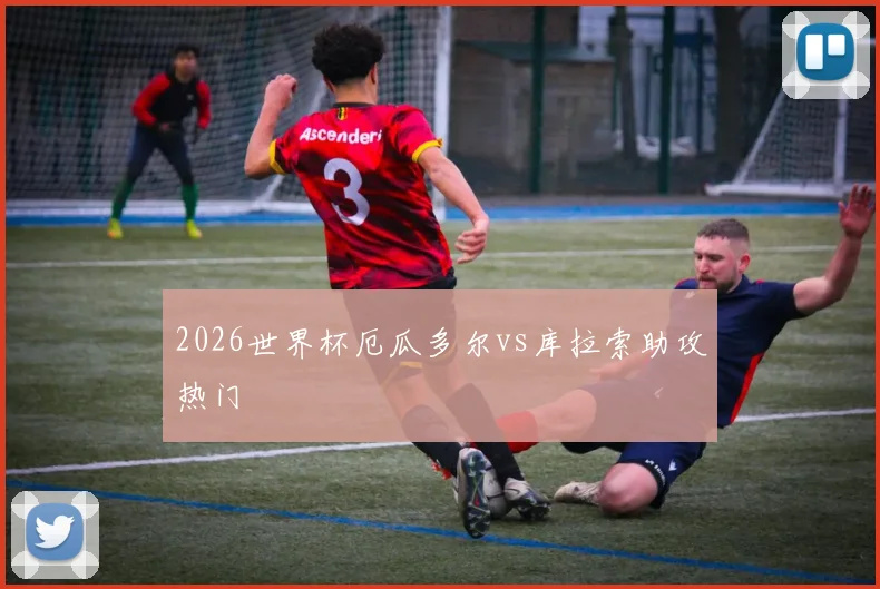 2026世界杯厄瓜多尔vs库拉索助攻热门