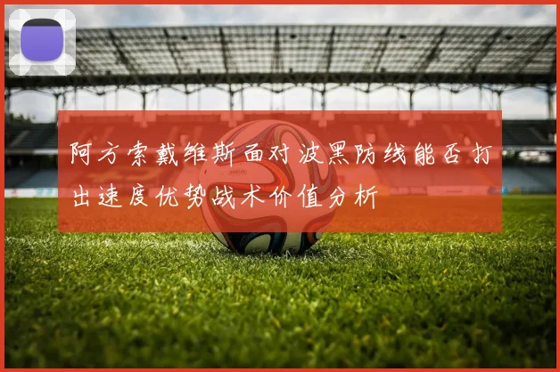 阿方索戴维斯面对波黑防线能否打出速度优势战术价值分析