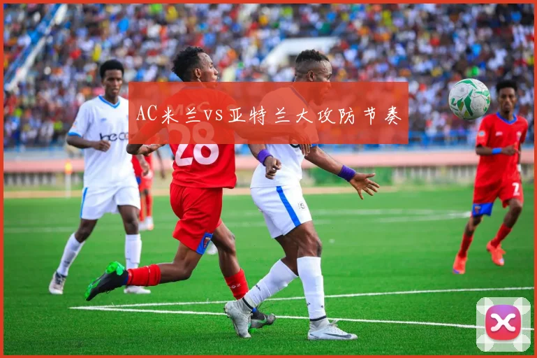 AC米兰vs亚特兰大攻防节奏