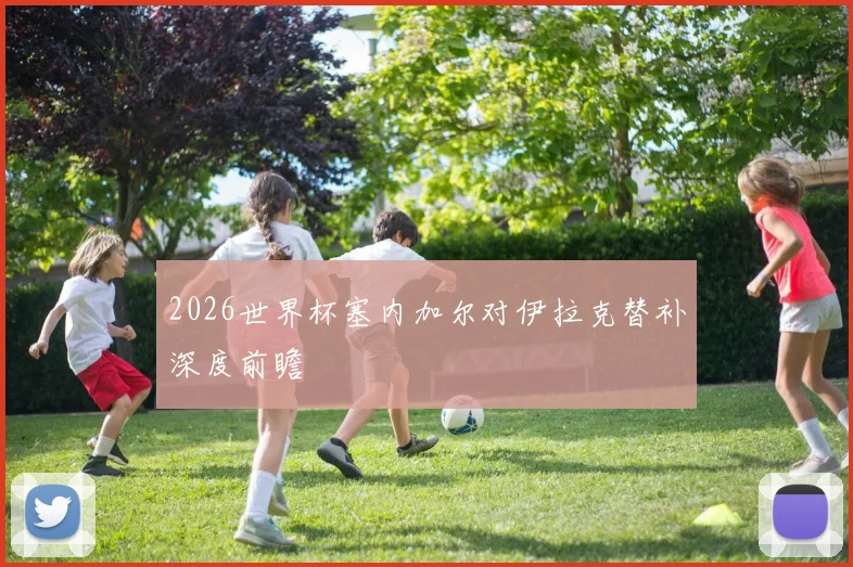 2026世界杯塞内加尔对伊拉克替补深度前瞻