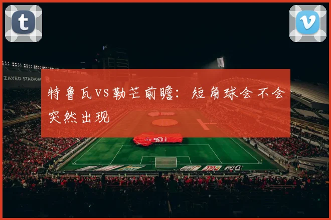 特鲁瓦vs勒芒前瞻:短角球会不会突然出现