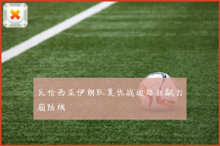 瓦伦西亚伊朗队复仇战边路狂飙打崩防线