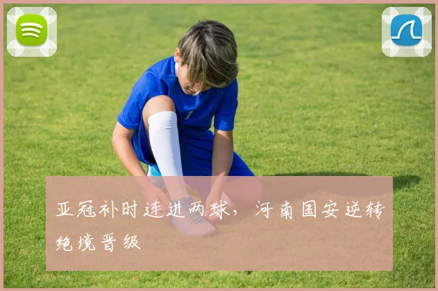 亚冠补时连进两球,河南国安逆转绝境晋级