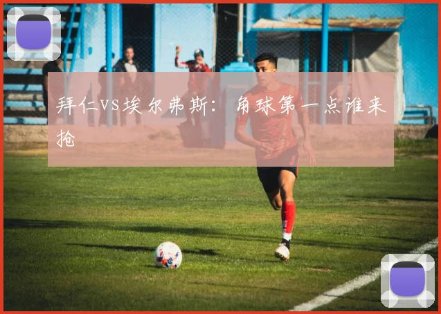 拜仁vs埃尔弗斯:角球第一点谁来抢