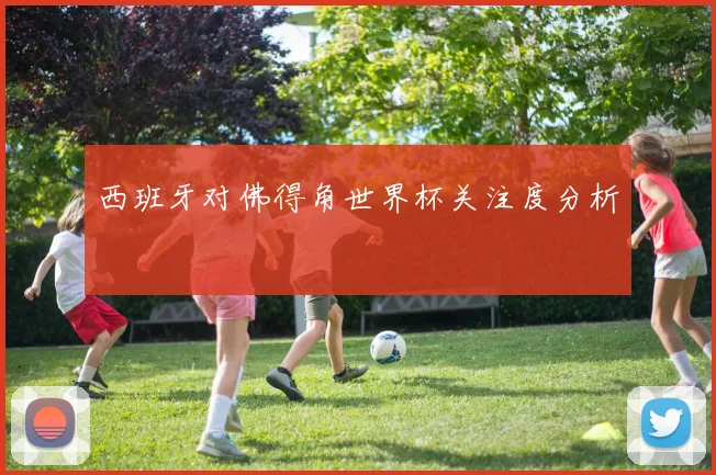 西班牙对佛得角世界杯关注度分析