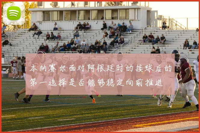 本纳赛尔面对阿根廷时的接球后的第一选择是否能够稳定向前推进